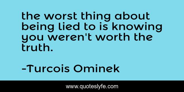 the worst thing about being lied to is knowing you weren't worth the truth.