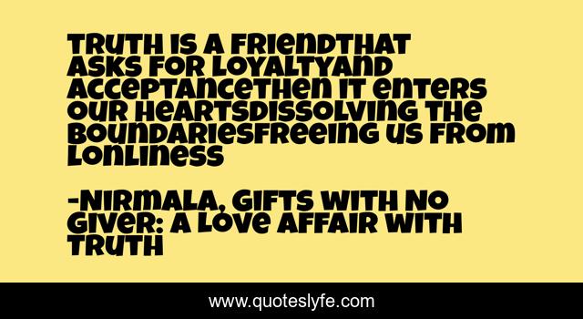 truth is a friendthat asks for loyaltyand acceptancethen it enters our heartsdissolving the boundariesfreeing us from lonliness