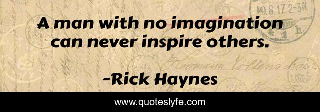A man with no imagination can never inspire others.