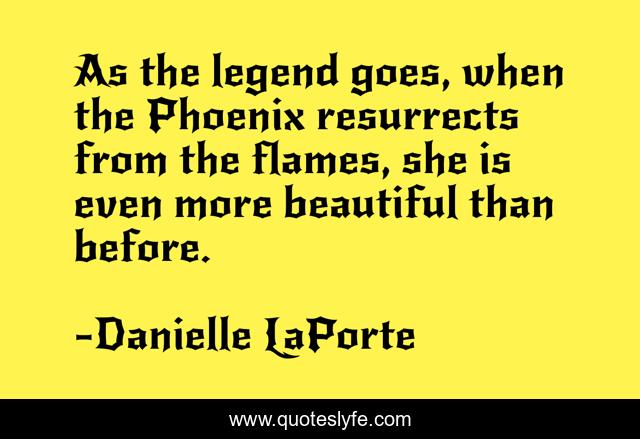 As the legend goes, when the Phoenix resurrects from the flames, she is even more beautiful than before.