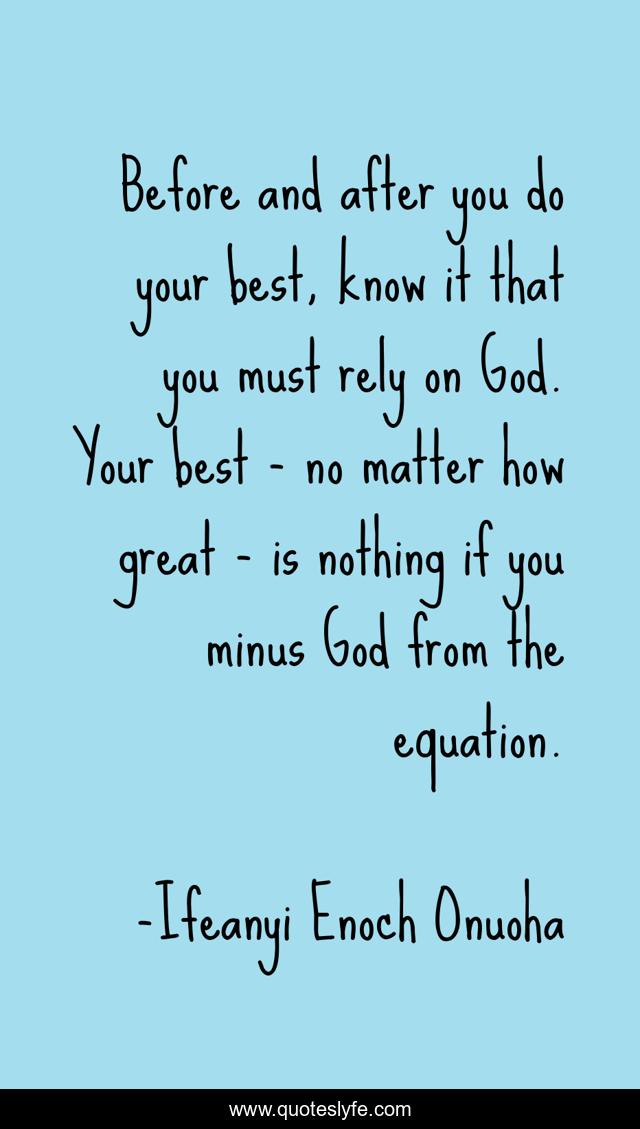Before and after you do your best, know it that you must rely on God. Your best - no matter how great - is nothing if you minus God from the equation.