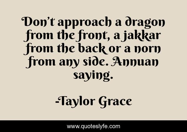 Don’t approach a dragon from the front, a jakkar from the back or a norn from any side. Annuan saying.