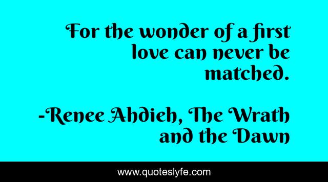 For the wonder of a first love can never be matched.