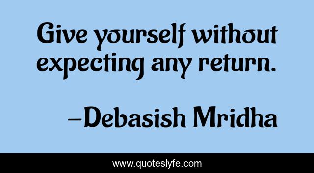 Give yourself without expecting any return.