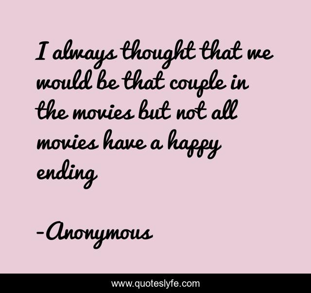 I always thought that we would be that couple in the movies but not all movies have a happy ending