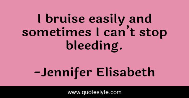 I bruise easily and sometimes I can’t stop bleeding.