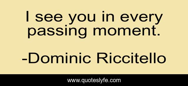 I see you in every passing moment.