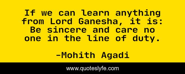 If we can learn anything from Lord Ganesha, it is: Be sincere and care no one in the line of duty.