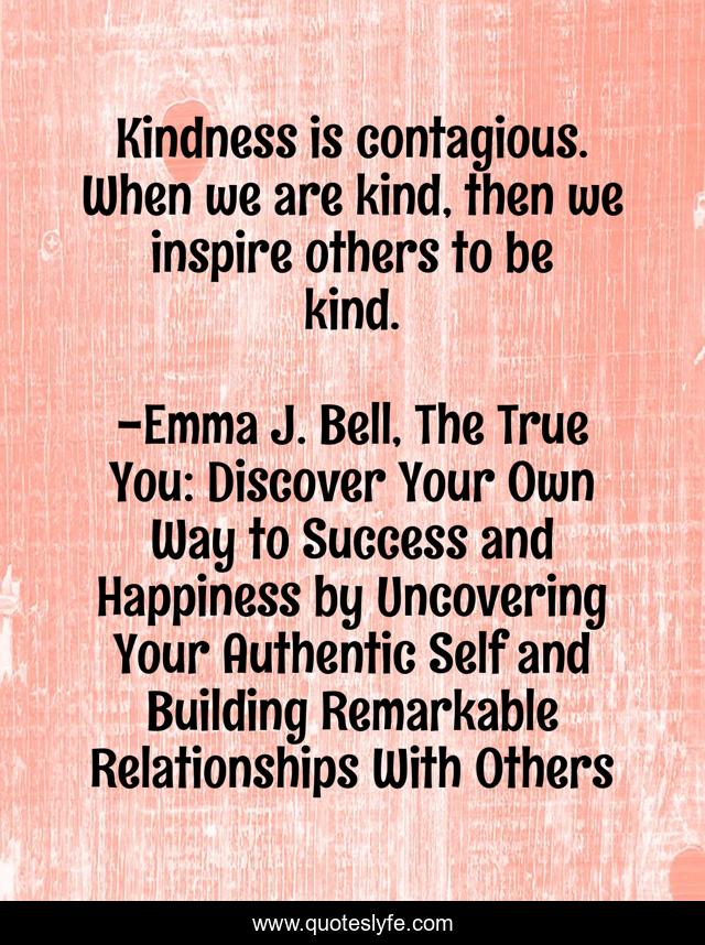 Kindness is contagious. When we are kind, then we inspire others to be kind.