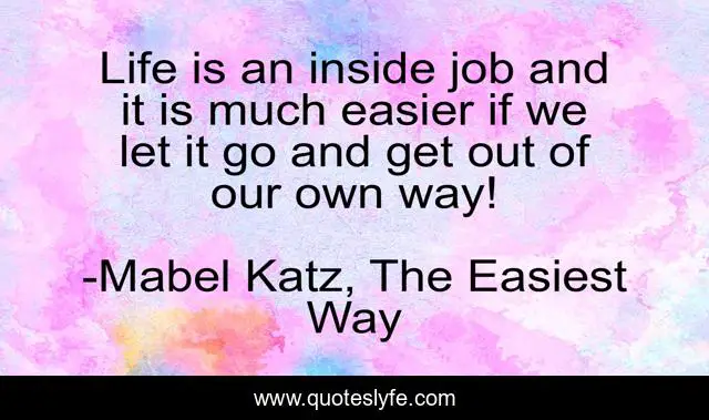 Life is an inside job and it is much easier if we let it go and get out of our own way!