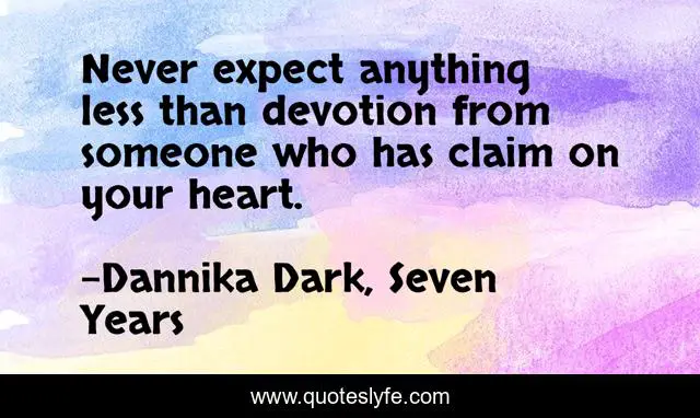 Never expect anything less than devotion from someone who has claim on your heart.
