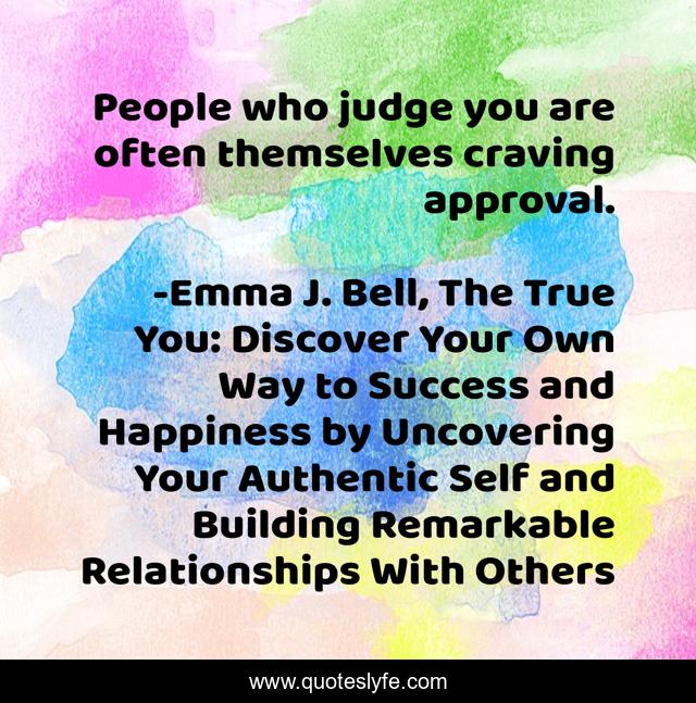 People who judge you are often themselves craving approval.