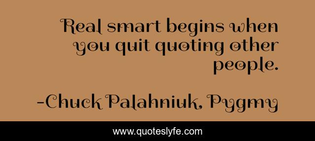 Real smart begins when you quit quoting other people.
