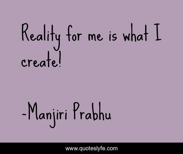 Reality for me is what I create!
