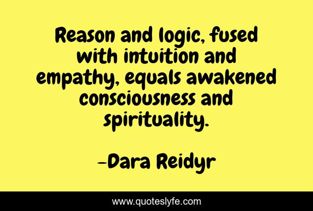 Reason and logic, fused with intuition and empathy, equals awakened consciousness and spirituality.