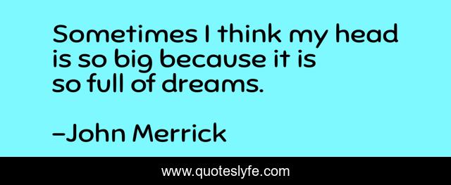 Sometimes I think my head is so big because it is so full of dreams.