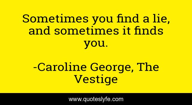 Sometimes you find a lie, and sometimes it finds you.