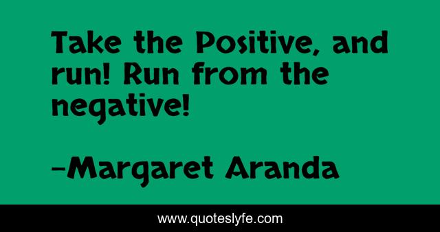 Take the Positive, and run! Run from the negative!