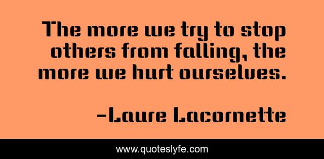 The more we try to stop others from falling, the more we hurt ourselves.