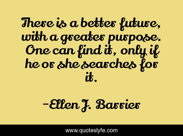 There is a better future, with a greater purpose. One can find it, only if he or she searches for it.