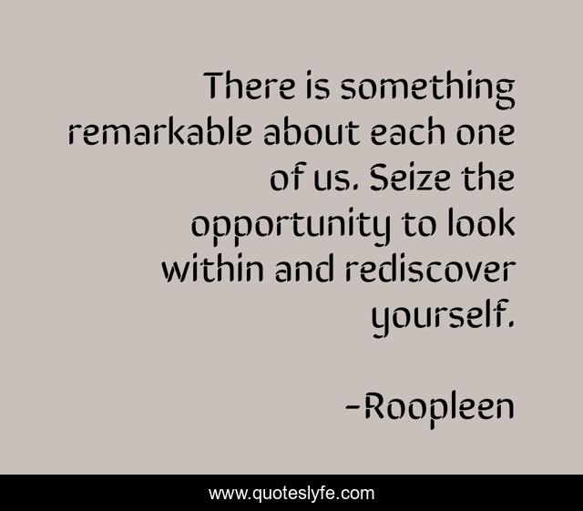 There is something remarkable about each one of us. Seize the opportunity to look within and rediscover yourself.