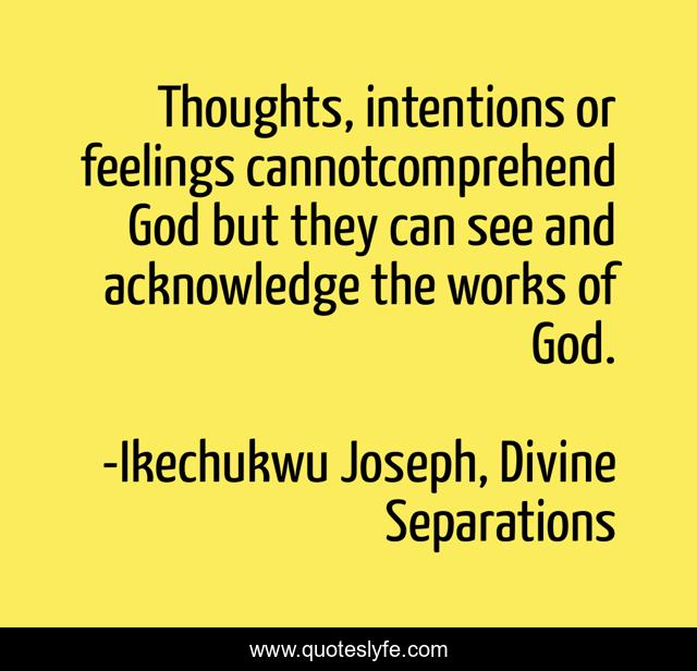 Thoughts, intentions or feelings cannotcomprehend God but they can see and acknowledge the works of God.