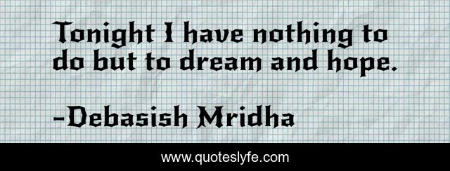 Tonight I have nothing to do but to dream and hope.