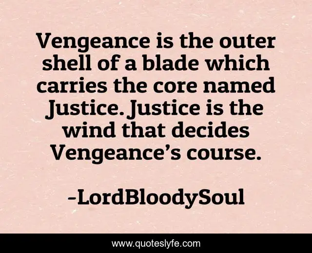 Vengeance is the outer shell of a blade which carries the core named Justice. Justice is the wind that decides Vengeance’s course.