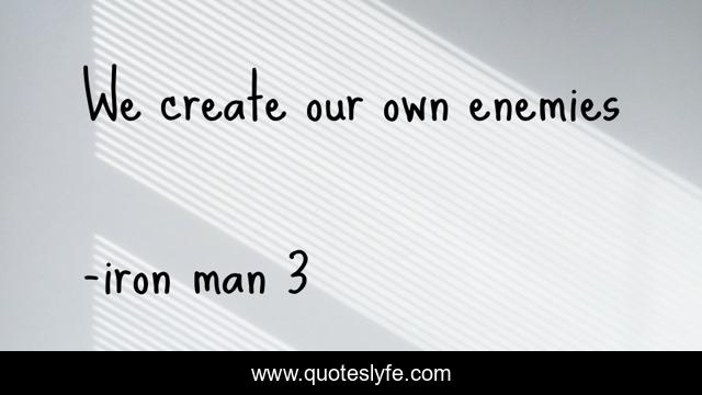 We create our own enemies