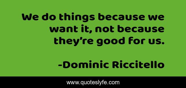 We do things because we want it, not because they’re good for us.