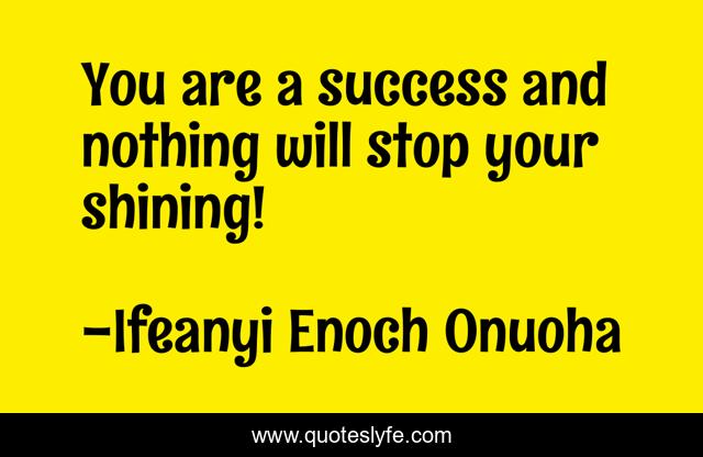 You are a success and nothing will stop your shining!