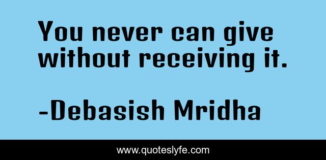 You never can give without receiving it.