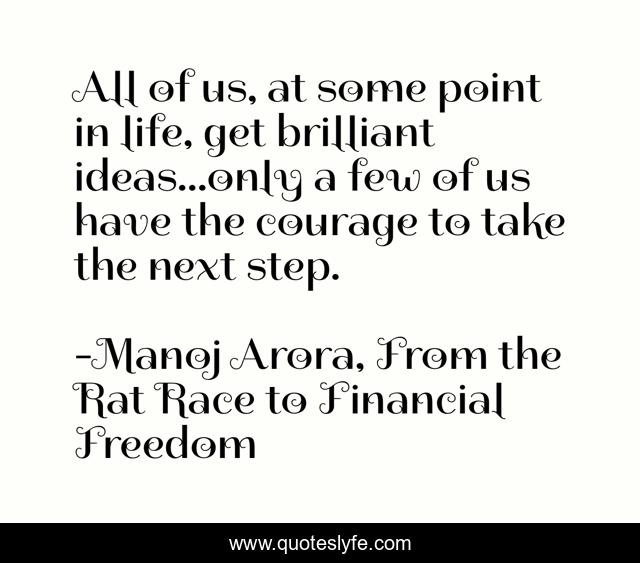 All of us, at some point in life, get brilliant ideas...only a few of us have the courage to take the next step.