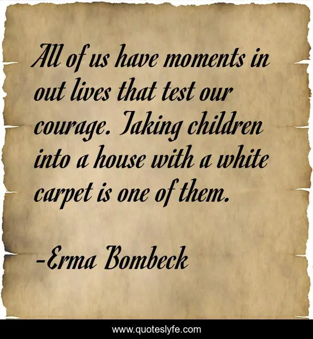 All of us have moments in out lives that test our courage. Taking children into a house with a white carpet is one of them.