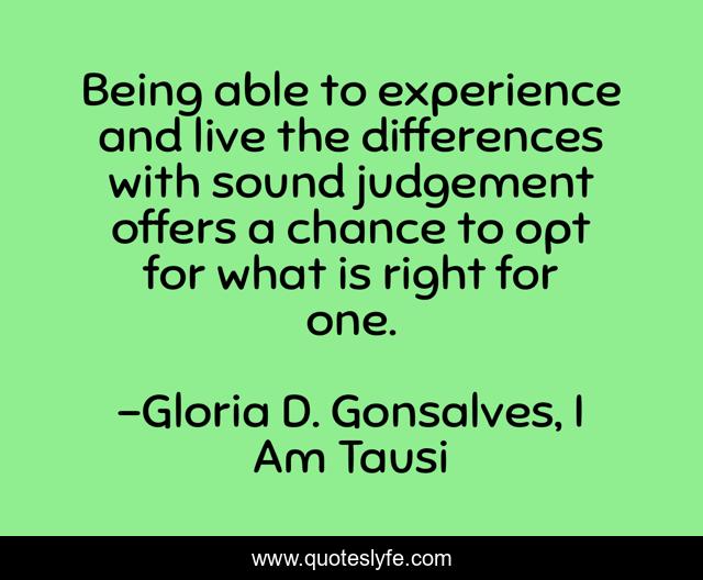 Being able to experience and live the differences with sound judgement offers a chance to opt for what is right for one.