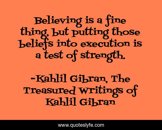 Believing is a fine thing, but putting those beliefs into execution is a test of strength.