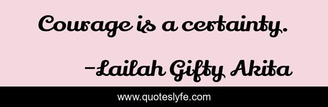 Courage is a certainty.