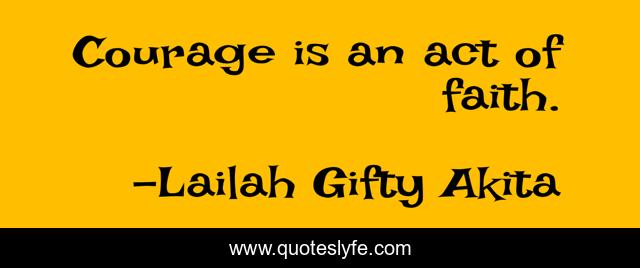 Courage is an act of faith.