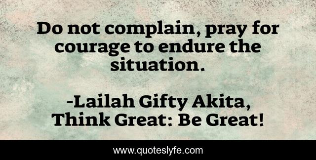 Do not complain, pray for courage to endure the situation.