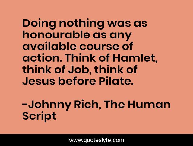 Doing nothing was as honourable as any available course of action. Think of Hamlet, think of Job, think of Jesus before Pilate.