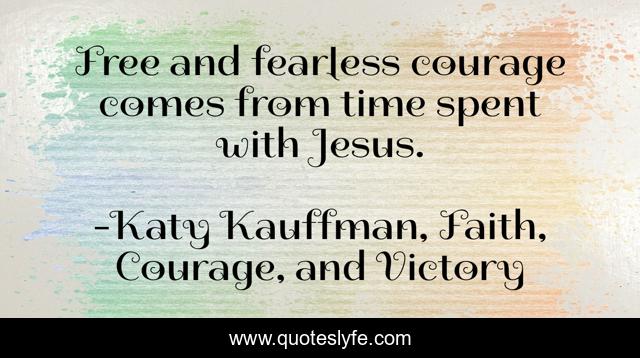 Free and fearless courage comes from time spent with Jesus.