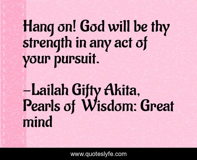 Hang on! God will be thy strength in any act of your pursuit.