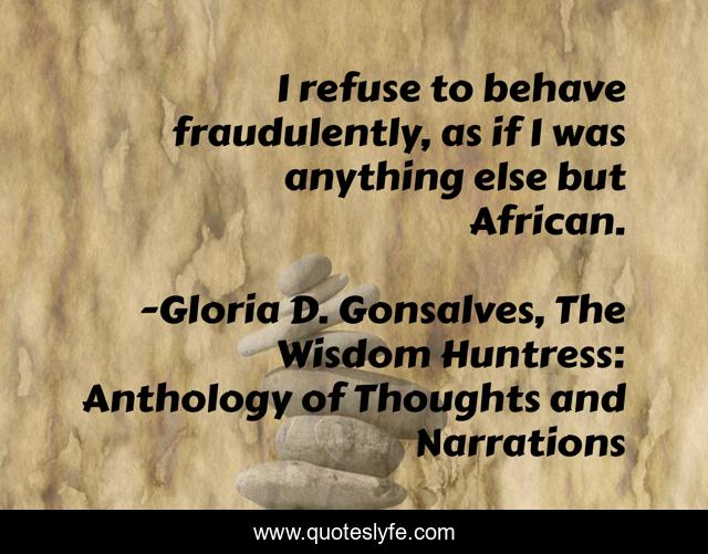 I refuse to behave fraudulently, as if I was anything else but African.
