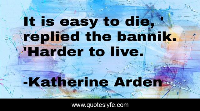 It is easy to die, ' replied the bannik. 'Harder to live.