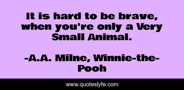 It is hard to be brave, when you're only a Very Small Animal.