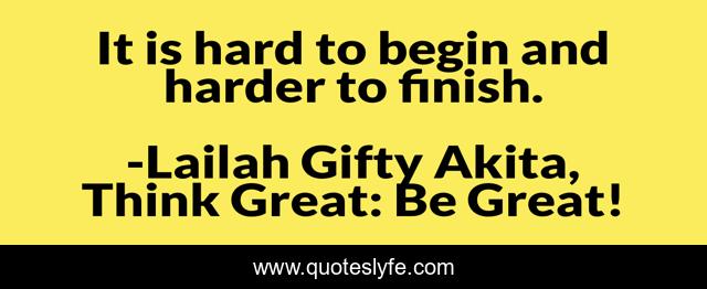 It is hard to begin and harder to finish.