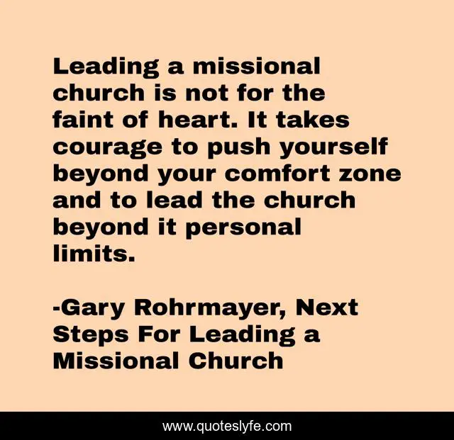 Leading a missional church is not for the faint of heart. It takes courage to push yourself beyond your comfort zone and to lead the church beyond it personal limits.