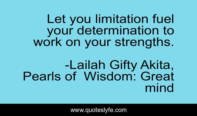 Let you limitation fuel your determination to work on your strengths.