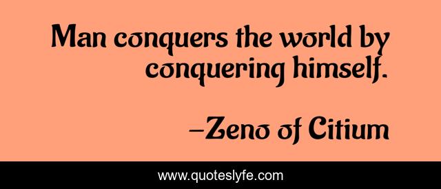 Man conquers the world by conquering himself.