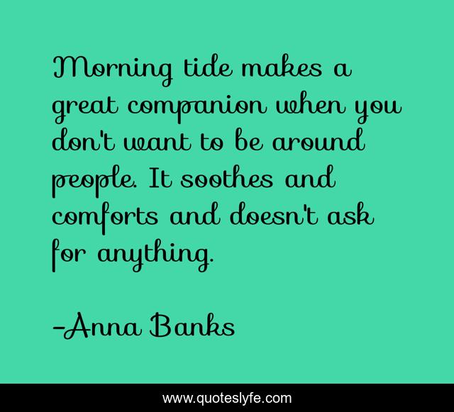 Morning tide makes a great companion when you don't want to be around people. It soothes and comforts and doesn't ask for anything.